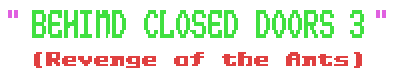 Behind Closed Doors 3: Revenge of the Ants