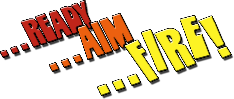 ...Ready ...Aim ...Fire!